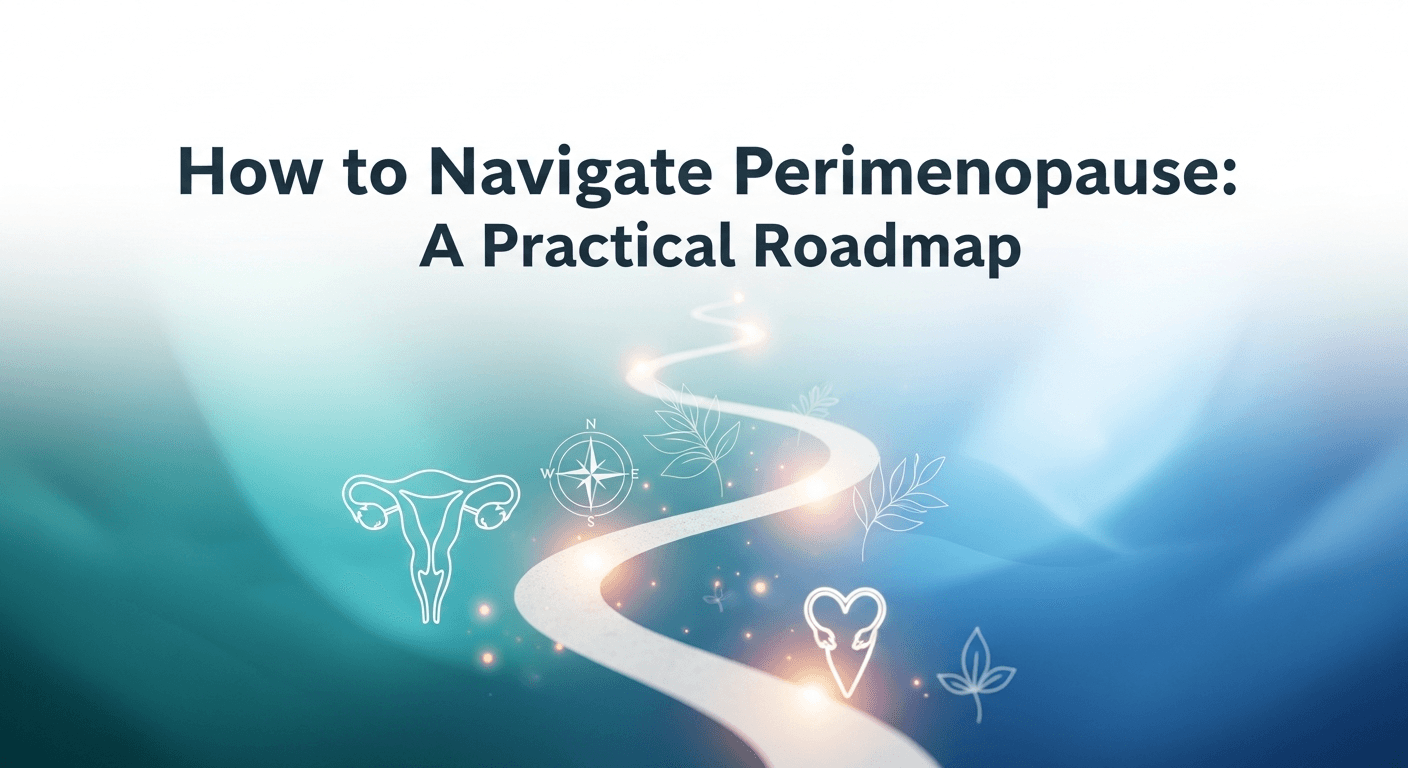 How to Navigate Perimenopause: A Practical Roadmap